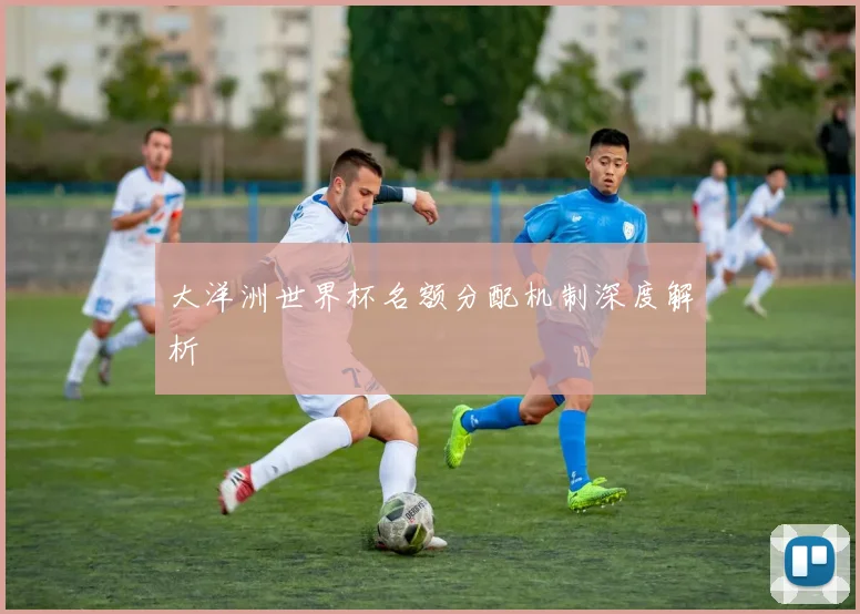大洋洲世界杯名额分配机制深度解析