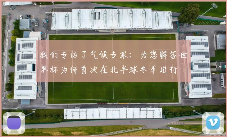 我们专访了气候专家：为您解答世界杯为何首次在北半球冬季进行