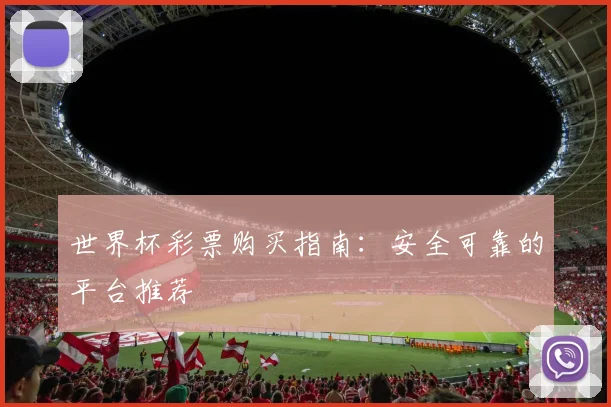 世界杯彩票购买指南：安全可靠的平台推荐