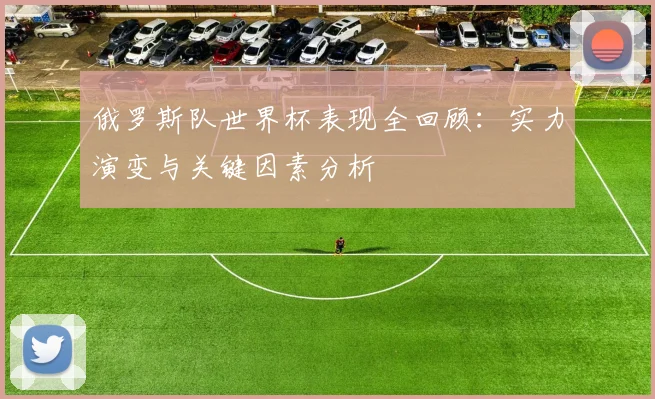 俄罗斯队世界杯表现全回顾：实力演变与关键因素分析