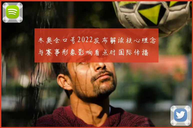 冬奥会口号2022发布解读核心理念与赛事形象影响看点对国际传播