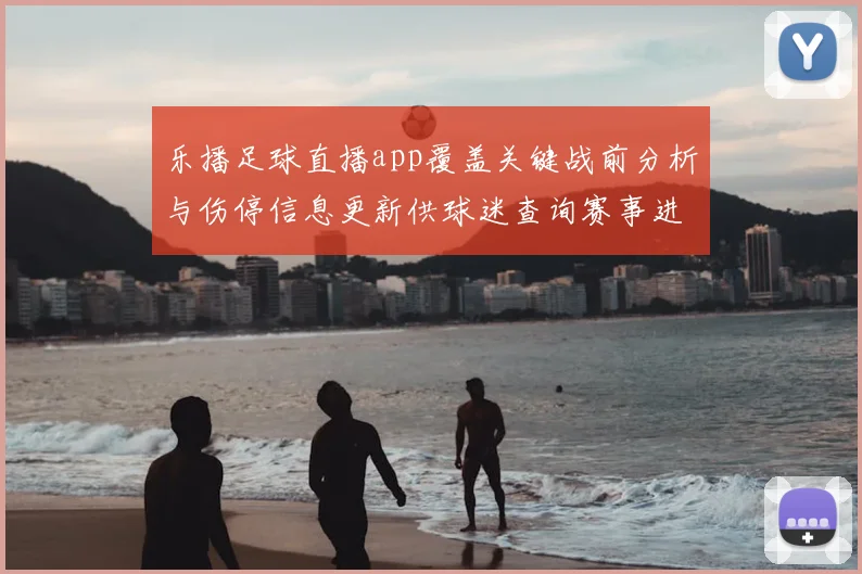 乐播足球直播app覆盖关键战前分析与伤停信息更新供球迷查询赛事进展