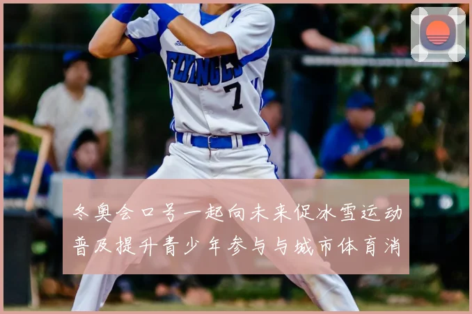 冬奥会口号一起向未来促冰雪运动普及提升青少年参与与城市体育消费增长