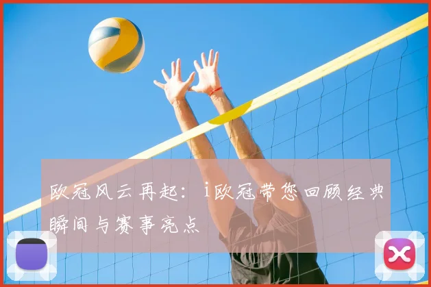 欧冠风云再起：i欧冠带您回顾经典瞬间与赛事亮点