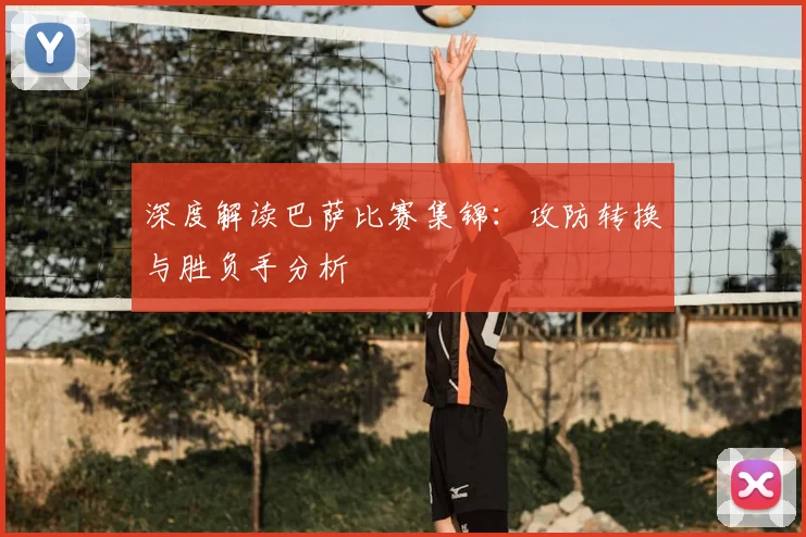 深度解读巴萨比赛集锦：攻防转换与胜负手分析
