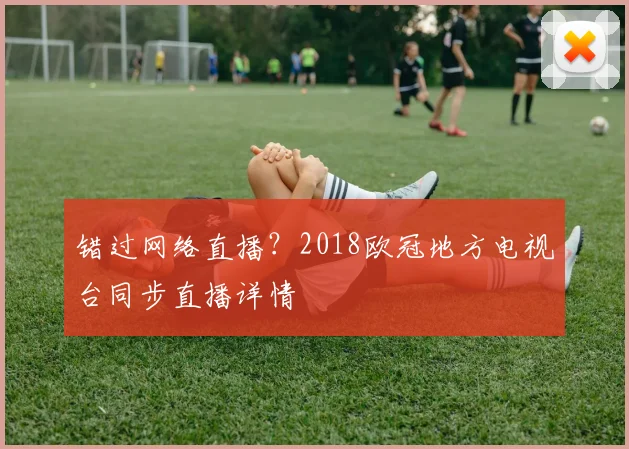 错过网络直播？2018欧冠地方电视台同步直播详情