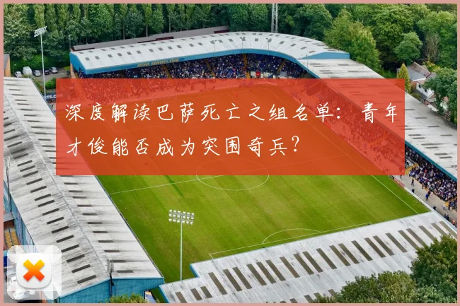 深度解读巴萨死亡之组名单：青年才俊能否成为突围奇兵？