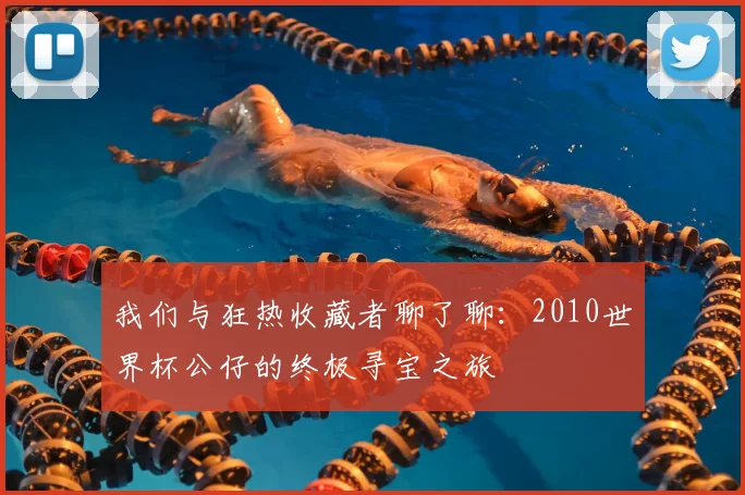 我们与狂热收藏者聊了聊：2010世界杯公仔的终极寻宝之旅