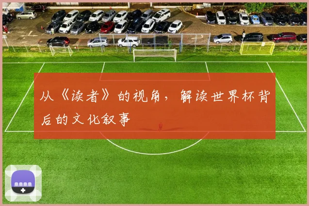 从《读者》的视角,解读世界杯背后的文化叙事