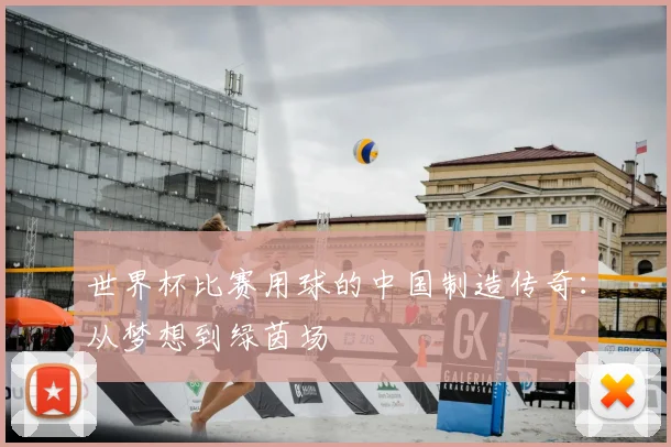 世界杯比赛用球的中国制造传奇：从梦想到绿茵场