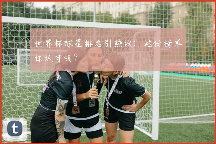 世界杯球星排名引热议：这份榜单你认可吗？