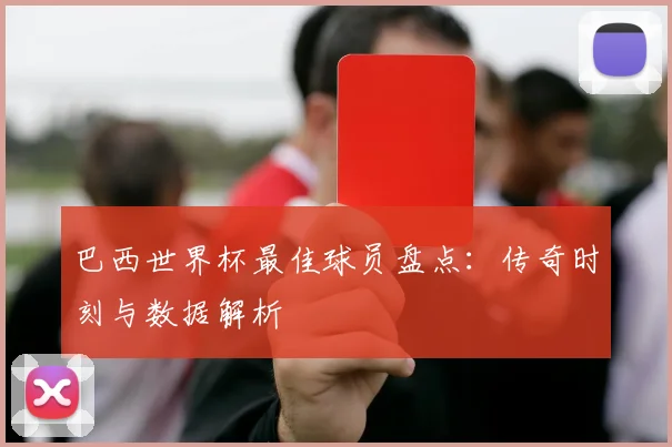 巴西世界杯最佳球员盘点：传奇时刻与数据解析