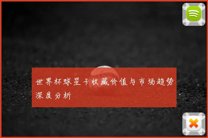 世界杯球星卡收藏价值与市场趋势深度分析