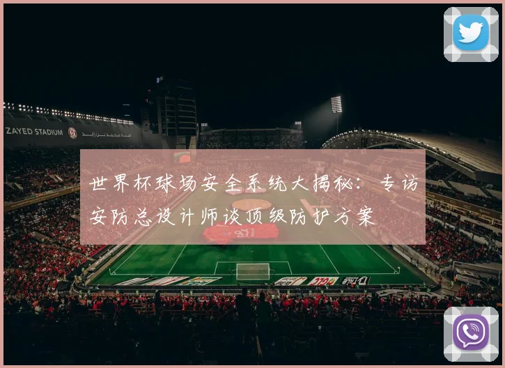 世界杯球场安全系统大揭秘：专访安防总设计师谈顶级防护方案