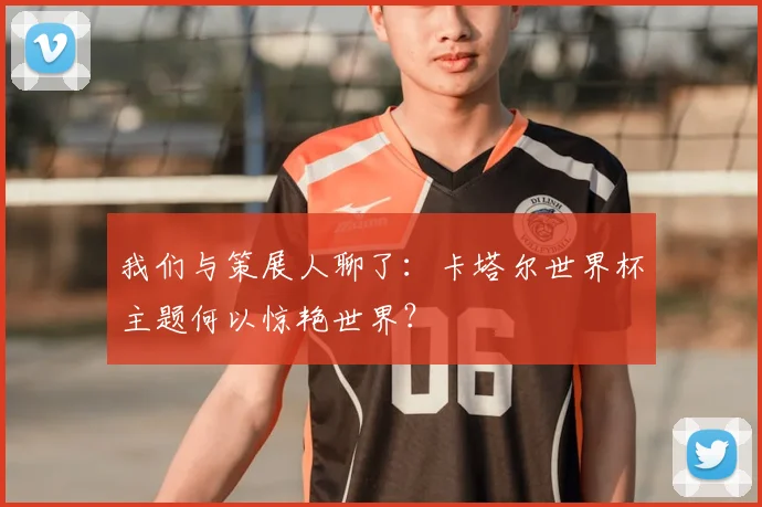 我们与策展人聊了：卡塔尔世界杯主题何以惊艳世界？