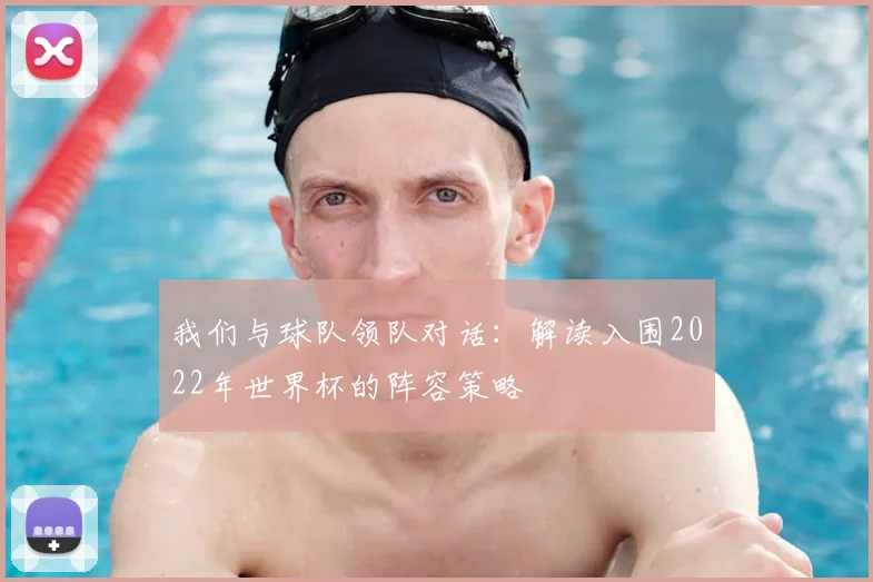 我们与球队领队对话：解读入围2022年世界杯的阵容策略