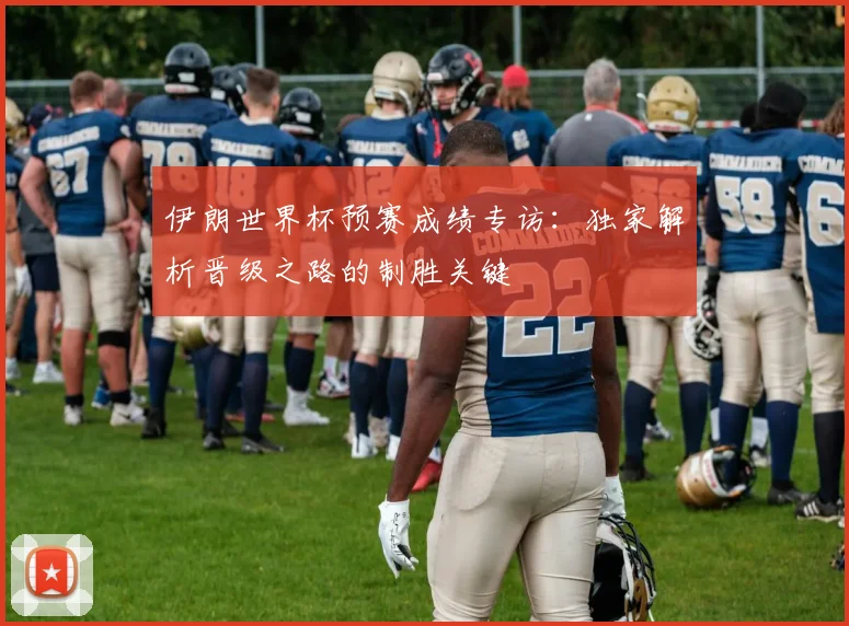 伊朗世界杯预赛成绩专访：独家解析晋级之路的制胜关键